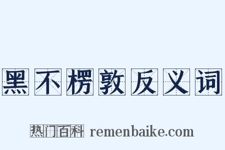 黑不楞敦反义词是什么意思的图片